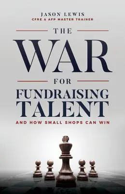 Válka o fundraisingové talenty: A jak mohou malé obchody vyhrát - The War for Fundraising Talent: And How Small Shops Can Win