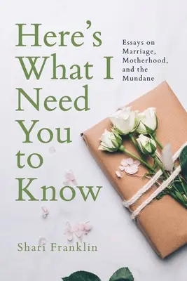 Itt van, amit tudnod kell: Esszék a házasságról, az anyaságról és a hétköznapokról - Here's What I Need You to Know: Essays on Marriage, Motherhood, and the Mundane