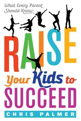 Neveld a gyerekeidet sikerre: Amit minden szülőnek tudnia kell - Raise Your Kids to Succeed: What Every Parent Should Know