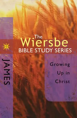 The Wiersbe Bible Study Series: The Wiersbe Bible Study Series: James: James: A Wibbe Wiberbe könyvsorozat: James: James: James: Felnőni Krisztusban - The Wiersbe Bible Study Series: James: Growing Up in Christ