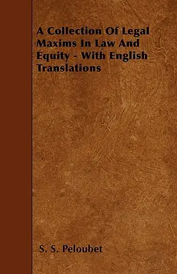 Jogi és méltányossági jogi maximák gyűjteménye - angol fordításokkal - A Collection of Legal Maxims in Law and Equity - With English Translations
