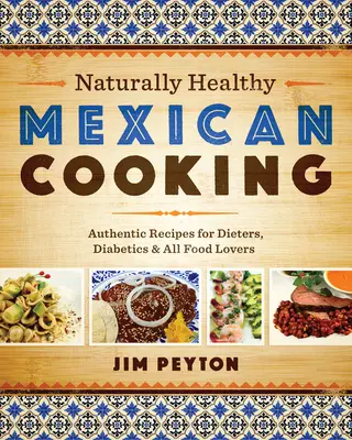 Természetesen egészséges mexikói konyha: Hiteles receptek diétázóknak, cukorbetegeknek és minden ételkedvelőnek - Naturally Healthy Mexican Cooking: Authentic Recipes for Dieters, Diabetics & All Food Lovers