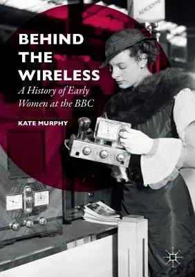 A vezeték nélküli hálózat mögött: A korai nők története a BBC-nél - Behind the Wireless: A History of Early Women at the BBC