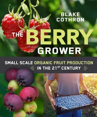 A bogyósgyümölcs-termelő: Biológiai kisüzemi gyümölcstermesztés a 21. században - The Berry Grower: Small Scale Organic Fruit Production in the 21st Century