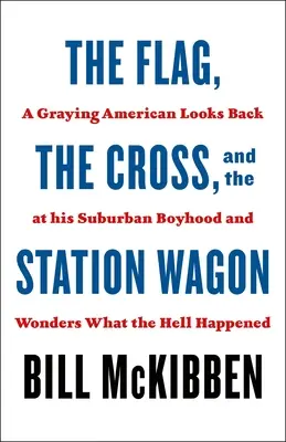 A zászló, a kereszt és a kombi: Egy őszülő amerikai visszatekint külvárosi gyerekkorára, és azon tűnődik, mi a fene történt. - The Flag, the Cross, and the Station Wagon: A Graying American Looks Back at His Suburban Boyhood and Wonders What the Hell Happened