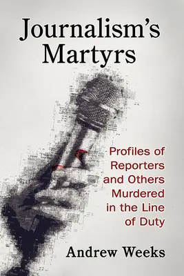 Az újságírás mártírjai: A szolgálat közben meggyilkolt újságírók és mások profilja - Journalism's Martyrs: Profiles of Reporters and Others Murdered in the Line of Duty