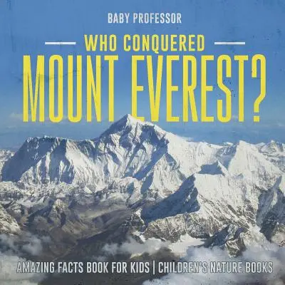 Ki hódította meg a Mount Everestet? Elképesztő tényeket tartalmazó könyv gyerekeknek Gyermek természetismereti könyvek - Who Conquered Mount Everest? Amazing Facts Book for Kids Children's Nature Books