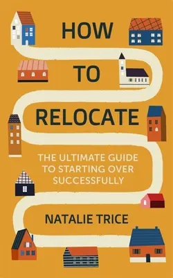 Hogyan költözzünk át: A végső útmutató a sikeres újrakezdéshez - How to Relocate: The Ultimate Guide to Starting Over Successfully