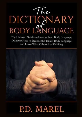 A testbeszéd szótára: A végső útmutató a testbeszéd olvasásához, fedezze fel, hogyan dekódolja a legapróbb testbeszédet, és tudja meg, mit Othe - The Dictionary of Body Language: The Ultimate Guide on How to Read Body Language, Discover How to Decode the Tiniest Body Language and Learn What Othe