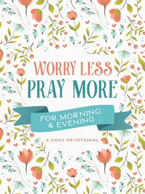 Aggódj kevesebbet, imádkozz többet reggelre és estére: A Daily Devotional - Worry Less, Pray More for Morning and Evening: A Daily Devotional