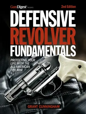 Védekező revolver alapjai, 2. kiadás: Az élet védelme az amerikai lőfegyverrel - Defensive Revolver Fundamentals, 2nd Edition: Protecting Your Life with the All-American Firearm