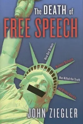 A szólásszabadság halála: Hogyan ölte meg az igazságot és osztotta meg Amerikát a megtört nemzeti párbeszédünk? - The Death of Free Speech: How Our Broken National Dialogue Has Killed the Truth and Divided America