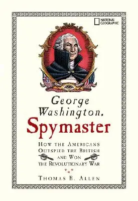 George Washington, a kémmester: How the Americans Outspied the British and Won the Revolutionary War (Hogyan tudtak az amerikaiak túlszárnyalni a briteket és megnyerni a függetlenségi háborút) - George Washington, Spymaster: How the Americans Outspied the British and Won the Revolutionary War