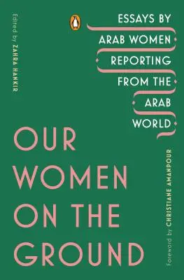 Nőink a terepen: Az arab világból tudósító arab nők esszéi - Our Women on the Ground: Essays by Arab Women Reporting from the Arab World