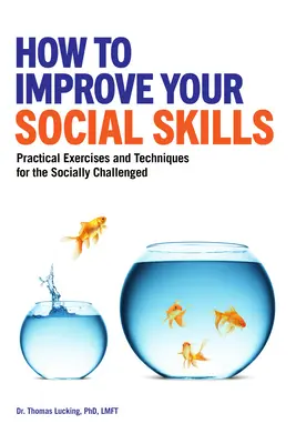 Hogyan fejlesszük a szociális készségeinket: Gyakorlati gyakorlatok és technikák a szociálisan hátrányos helyzetűek számára - How to Improve Your Social Skills: Practical Exercises and Techniques for the Socially Challenged