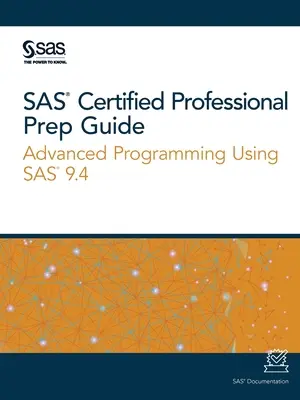 SAS Certified Professional Prep Guide (SAS Certified Professional Prep Guide): Advanced Programming Using SAS 9.4 - SAS Certified Professional Prep Guide: Advanced Programming Using SAS 9.4