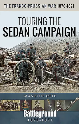 A francia-porosz háború, 1870-1871: A szedáni hadjárat bejárása - The Franco-Prussian War, 1870-1871: Touring the Sedan Campaign