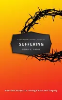 Egy keresztény zsebkönyv a szenvedéshez: Hogyan formál minket Isten a fájdalmon és a tragédiákon keresztül? - A Christian's Pocket Guide to Suffering: How God Shapes Us Through Pain and Tragedy