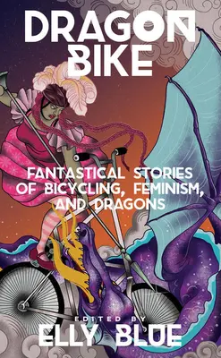 Dragon Bike: Fantasztikus történetek kerékpározásról, feminizmusról és sárkányokról - Dragon Bike: Fantastical Stories of Bicycling, Feminism, & Dragons