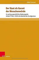 Az állam mint az emberi méltóság garanciája: Az Alaptörvény 79. cikk (3) bekezdésének alkotmányos jelentőségéről az alaptörvény identitása szempontjából - Der Staat ALS Garant Der Menschenwurde: Zur Verfassungsrechtlichen Bedeutung Des Artikels 79 Abs. 3 Gg Fur Die Identitat Des Grundgesetzes