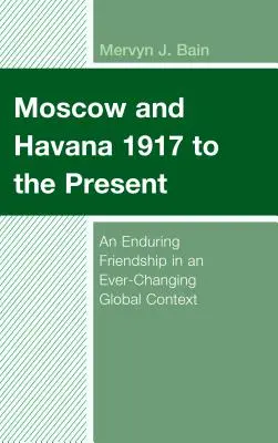 Moszkva és Havanna 1917-től napjainkig: Egy tartós barátság a folyamatosan változó globális környezetben - Moscow and Havana 1917 to the Present: An Enduring Friendship in an Ever-Changing Global Context