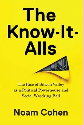 A mindentudók: A Szilícium-völgy mint politikai erőmű és társadalmi romboló labda felemelkedése - The Know-It-Alls: The Rise of Silicon Valley as a Political Powerhouse and Social Wrecking Ball