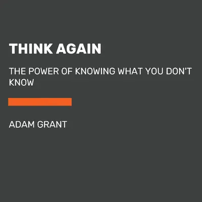 Gondold újra! A tudás ereje, amit nem tudsz - Think Again: The Power of Knowing What You Don't Know