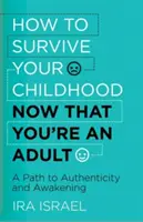 Hogyan éld túl a gyermekkorodat most, hogy felnőtt vagy: Út a hitelességhez és a felébredéshez - How to Survive Your Childhood Now That You're an Adult: A Path to Authenticity and Awakening