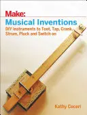 Zenei találmányok: DIY hangszerek a Toot, Tap, Crank, Strum, Pluck, és kapcsolja be - Musical Inventions: DIY Instruments to Toot, Tap, Crank, Strum, Pluck, and Switch on