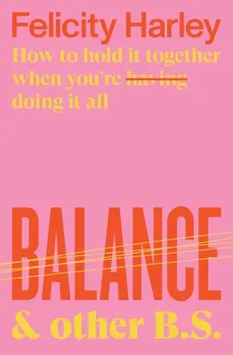 Balance & Other B.S.: Hogyan tartsuk össze magunkat, amikor mindent megtehetünk (csinálunk)? - Balance & Other B.S.: How to Hold It Together When You're Having (Doing) It All