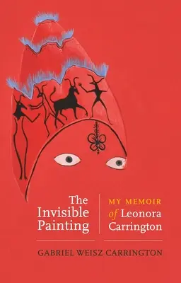 A láthatatlan festmény: Leonora Carrington emlékiratai - The Invisible Painting: My Memoir of Leonora Carrington