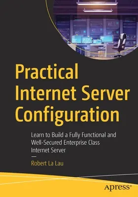 Gyakorlati internetes szerverkonfiguráció: Tanuljon meg egy teljesen működőképes és jól védett vállalati szintű internetkiszolgálót építeni - Practical Internet Server Configuration: Learn to Build a Fully Functional and Well-Secured Enterprise Class Internet Server