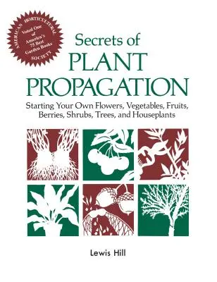 A növényszaporítás titkai: Saját virágok, zöldségek, gyümölcsök, bogyók, cserjék, fák és szobanövények indítása - Secrets of Plant Propagation: Starting Your Own Flowers, Vegetables, Fruits, Berries, Shrubs, Trees, and Houseplants