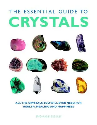 A kristályok alapvető útmutatója: Minden kristály, amire valaha is szükséged lesz az egészséghez, a gyógyuláshoz és a boldogsághoz - The Essential Guide to Crystals: All the Crystals You Will Ever Need for Health, Healing, and Happiness