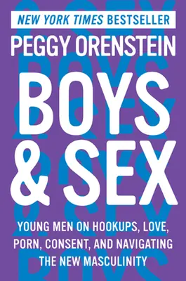 Fiúk és szex: Fiatal férfiak az együttlétekről, szerelemről, pornóról, beleegyezésről és az új férfiasságban való eligazodásról - Boys & Sex: Young Men on Hookups, Love, Porn, Consent, and Navigating the New Masculinity