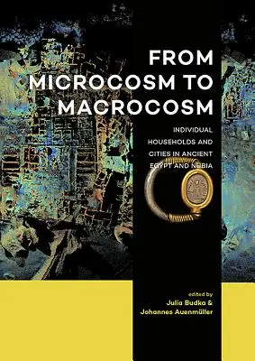 A mikrokozmosztól a makrokozmoszig: Egyéni háztartások és városok az ókori Egyiptomban és Núbiában - From Microcosm to Macrocosm: Individual Households and Cities in Ancient Egypt and Nubia