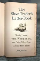 A rabszolgakereskedő leveleskönyve: Charles Lamar, a vándor és más történetek az afrikai rabszolga-kereskedelemről - The Slave-Trader's Letter-Book: Charles Lamar, the Wanderer, and Other Tales of the African Slave Trade