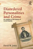 Rendezetlen személyiségek és bűnözés: Az erkölcsi elmebaj történetének elemzése - Disordered Personalities and Crime: An Analysis of the History of Moral Insanity