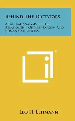 A diktátorok mögött: A nácifasizmus és a római katolicizmus kapcsolatának tényszerű elemzése - Behind The Dictators: A Factual Analysis Of The Relationship Of Nazi-Fascism And Roman Catholicism