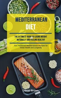 Mediterrán étrend: The Ultimate Guide To Losing Weight Naturally And Feeling Healthy (Eat Traditional Mediterranean Receptes For Great Hea - Mediterranean Diet: The Ultimate Guide To Losing Weight Naturally And Feeling Healthy (Eat Traditional Mediterranean Recipes For Great Hea