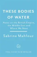 These Bodies of Water - Jegyzetek a Brit Birodalomról, a Közel-Keletről és arról, hogy hol találkozunk - These Bodies of Water - Notes on the British Empire, the Middle East and Where We Meet