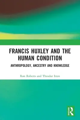 Francis Huxley és az emberi állapot: Huxley Huxley: Antropológia, származás és tudás. - Francis Huxley and the Human Condition: Anthropology, Ancestry and Knowledge