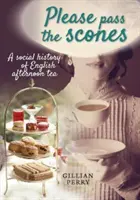 Please pass the scones - Az angol délutáni tea társadalomtörténete - Please pass the scones - A social history of English afternoon tea