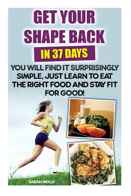 Get Your Shape Back in 37 Days You Will Find It Surprisingly Simple, Just Learn To Eat The Right Food And Stay Fit For Good: (Weight Loss, Healthy Liv - Get Your Shape Back In 37 Days You Will Find It Surprisingly Simple, Just Learn To Eat The Right Food And Stay Fit For Good: (Weight Loss, Healthy Liv