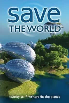 Mentsd meg a világot! Húsz sci-fi író megjavítja a bolygót. - Save the World: Twenty Sci-Fi Writers Fix the Planet