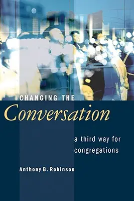 A beszélgetés megváltoztatása: Harmadik út a gyülekezetek számára - Changing the Conversation: A Third Way for Congregations