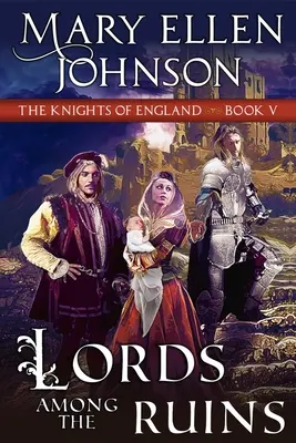 Urak a romok között (Az angol lovagok sorozata, 5. könyv): A Medieval Romance - Lords Among the Ruins (Knights of England Series, Book 5): A Medieval Romance