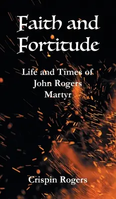 Hit és erősség: John Rogers, mártír élete és kora - Faith and Fortitude: Life and Times of John Rogers, Martyr