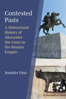 Vitatott múltak: Nagy Sándor determinista története a Római Birodalomban - Contested Pasts: A Determinist History of Alexander the Great in the Roman Empire