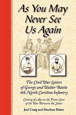 Ahogy talán soha többé nem látsz minket: The Civil War Letters of George and Walter Battle, 4th North Carolina Infantry, Coming of Age on the Front Lines of th - As You May Never See Us Again: The Civil War Letters of George and Walter Battle, 4th North Carolina Infantry, Coming of Age on the Front Lines of th